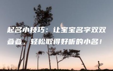 起名小技巧：让宝宝名字双双叠叠，轻松取得好听的小名！