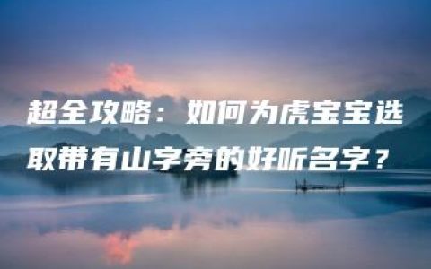 超全攻略：如何为虎宝宝选取带有山字旁的好听名字？