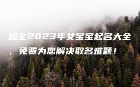 超全2023年女宝宝起名大全，免费为您解决取名难题！