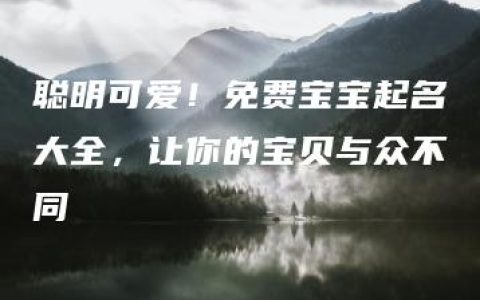 聪明可爱！免费宝宝起名大全，让你的宝贝与众不同