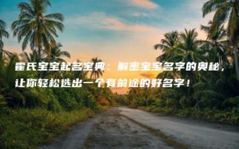 霍氏宝宝起名宝典：解密宝宝名字的奥秘，让你轻松选出一个有前途的好名字！