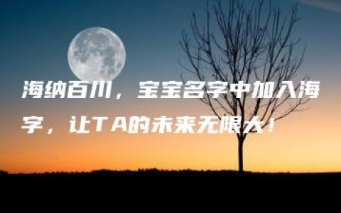 海纳百川，宝宝名字中加入海字，让TA的未来无限大！