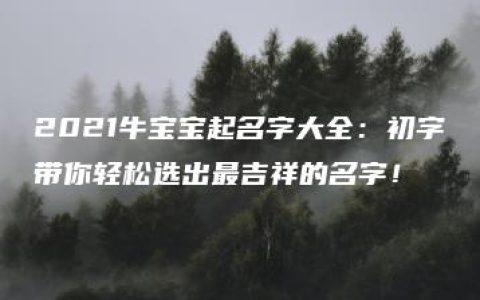 2021牛宝宝起名字大全：初字带你轻松选出最吉祥的名字！