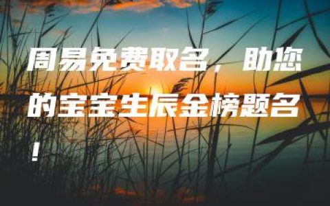 周易免费取名，助您的宝宝生辰金榜题名！