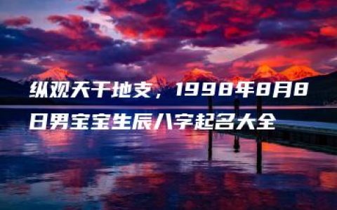 纵观天干地支，1998年8月8日男宝宝生辰八字起名大全