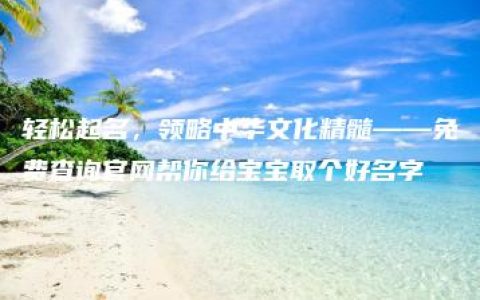 轻松起名，领略中华文化精髓——免费查询官网帮你给宝宝取个好名字