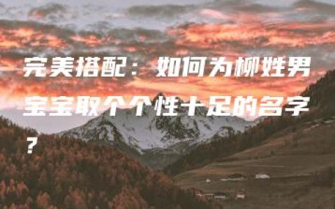 完美搭配：如何为柳姓男宝宝取个个性十足的名字？