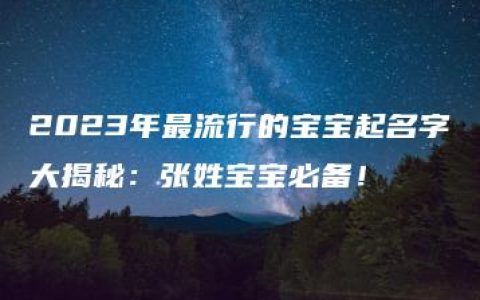 2023年最流行的宝宝起名字大揭秘：张姓宝宝必备！