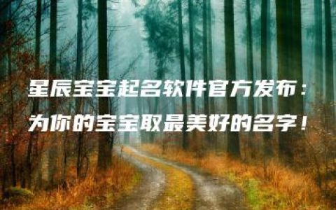 星辰宝宝起名软件官方发布：为你的宝宝取最美好的名字！