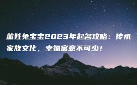 董姓兔宝宝2023年起名攻略：传承家族文化，幸福寓意不可少！