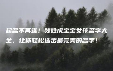 起名不再难！魏姓虎宝宝女孩名字大全，让你轻松选出最完美的名字！