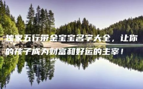 独家五行带金宝宝名字大全，让你的孩子成为财富和好运的主宰！