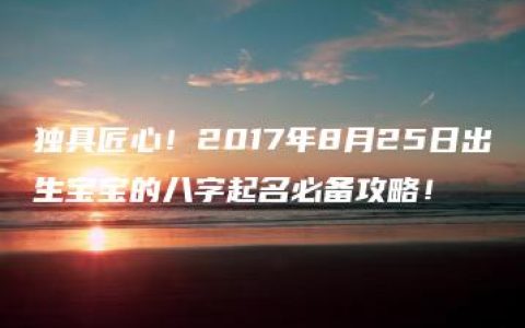 独具匠心！2017年8月25日出生宝宝的八字起名必备攻略！