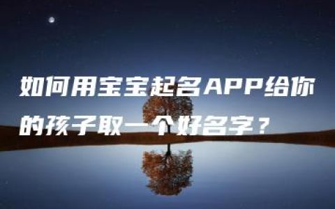 如何用宝宝起名APP给你的孩子取一个好名字？