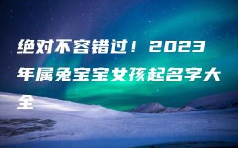 绝对不容错过！2023年属兔宝宝女孩起名字大全