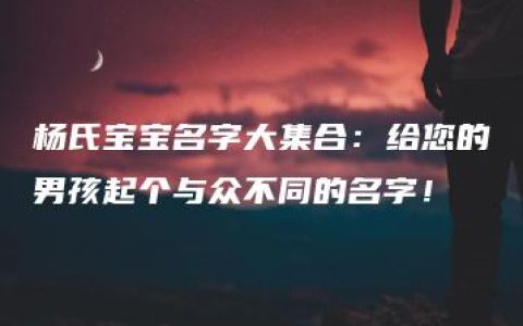 杨氏宝宝名字大集合：给您的男孩起个与众不同的名字！