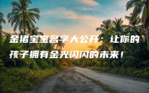 金猪宝宝名字大公开：让你的孩子拥有金光闪闪的未来！