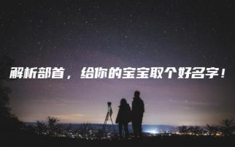 解析部首，给你的宝宝取个好名字！