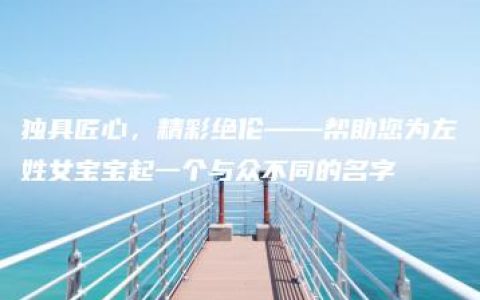 独具匠心，精彩绝伦——帮助您为左姓女宝宝起一个与众不同的名字