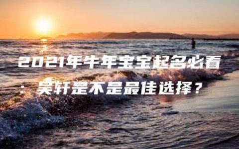 2021年牛年宝宝起名必看：吴轩是不是最佳选择？