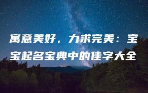 寓意美好，力求完美：宝宝起名宝典中的佳字大全