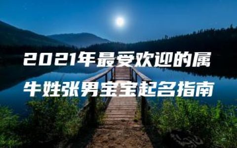 2021年最受欢迎的属牛姓张男宝宝起名指南