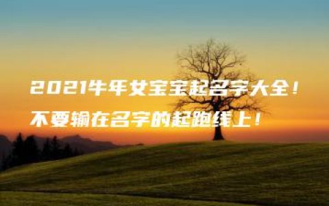 2021牛年女宝宝起名字大全！不要输在名字的起跑线上！