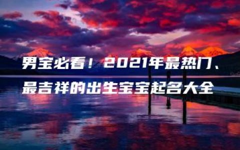 男宝必看！2021年最热门、最吉祥的出生宝宝起名大全