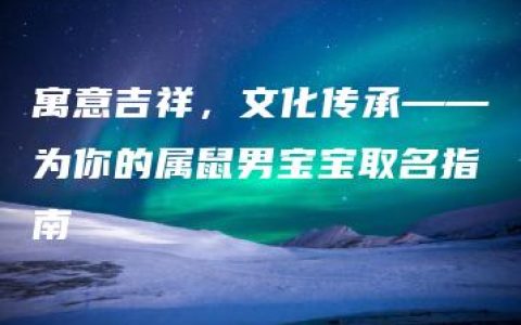 寓意吉祥，文化传承——为你的属鼠男宝宝取名指南