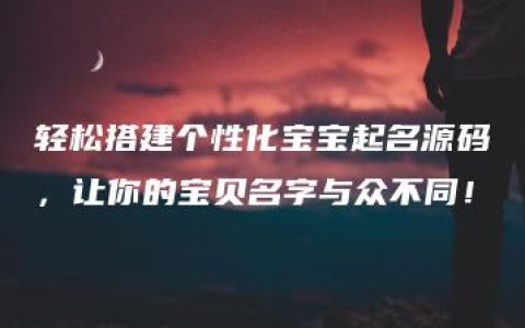 轻松搭建个性化宝宝起名源码，让你的宝贝名字与众不同！