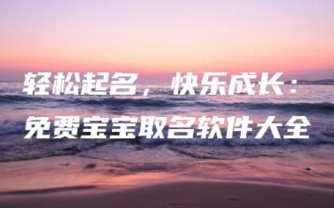 轻松起名，快乐成长：免费宝宝取名软件大全