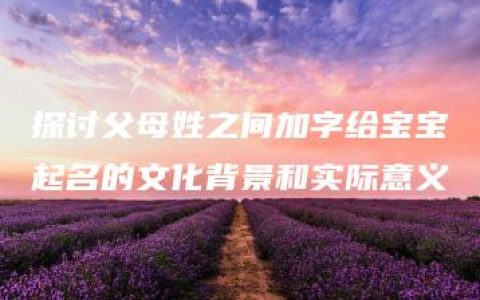 探讨父母姓之间加字给宝宝起名的文化背景和实际意义