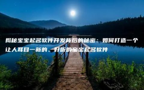 揭秘宝宝起名软件开发背后的秘密：如何打造一个让人耳目一新的、好听的宝宝起名软件