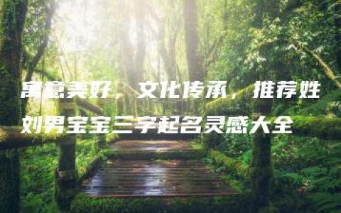 寓意美好，文化传承，推荐姓刘男宝宝三字起名灵感大全