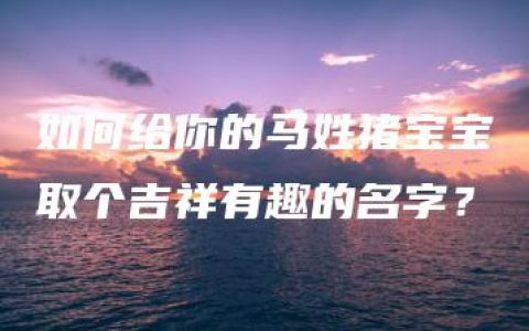 如何给你的马姓猪宝宝取个吉祥有趣的名字？