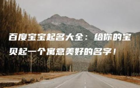 百度宝宝起名大全：给你的宝贝起一个寓意美好的名字！