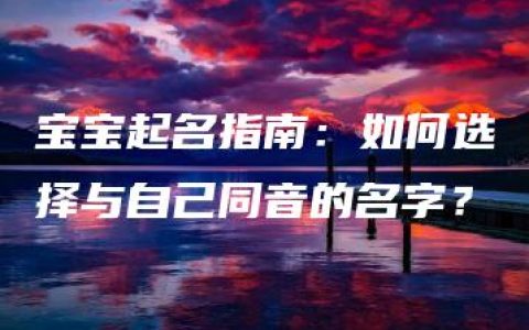 宝宝起名指南：如何选择与自己同音的名字？