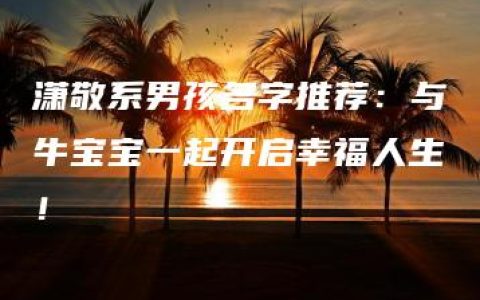 潇敬系男孩名字推荐：与牛宝宝一起开启幸福人生！