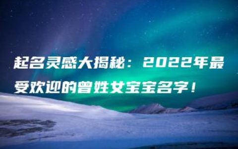 起名灵感大揭秘：2022年最受欢迎的曾姓女宝宝名字！