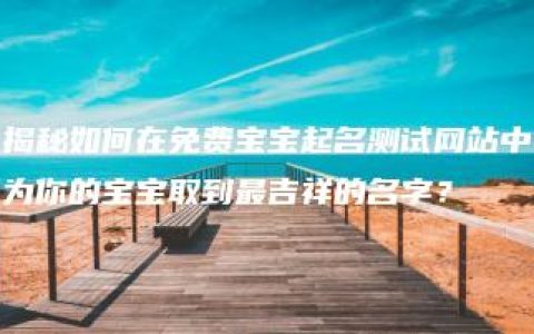 揭秘如何在免费宝宝起名测试网站中为你的宝宝取到最吉祥的名字？