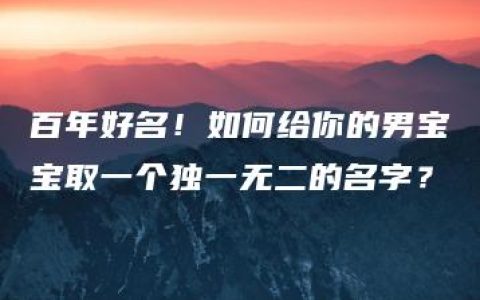 百年好名！如何给你的男宝宝取一个独一无二的名字？