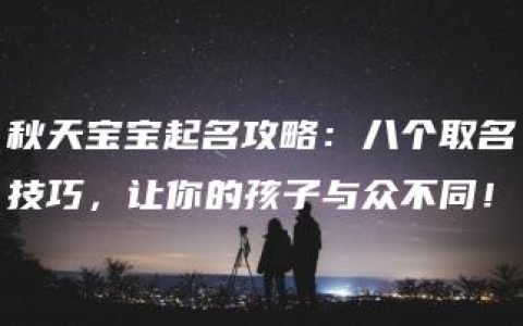 秋天宝宝起名攻略：八个取名技巧，让你的孩子与众不同！