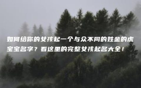 如何给你的女孩起一个与众不同的姓金的虎宝宝名字？看这里的完整女孩起名大全！