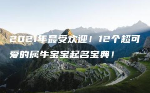 2021年最受欢迎！12个超可爱的属牛宝宝起名宝典！