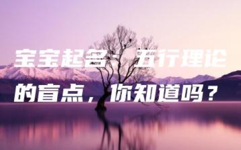 宝宝起名：五行理论的盲点，你知道吗？