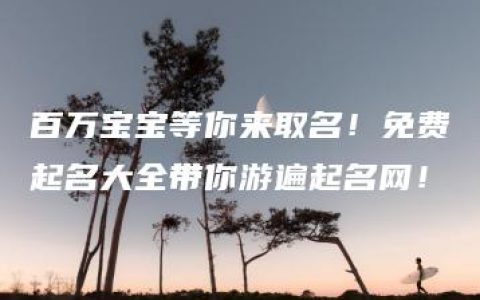 百万宝宝等你来取名！免费起名大全带你游遍起名网！