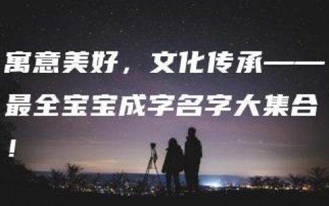 寓意美好，文化传承——最全宝宝成字名字大集合！