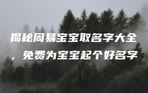 揭秘周易宝宝取名字大全，免费为宝宝起个好名字