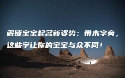 解锁宝宝起名新姿势：带木字旁，这些字让你的宝宝与众不同！