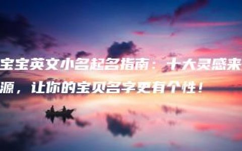 宝宝英文小名起名指南：十大灵感来源，让你的宝贝名字更有个性！